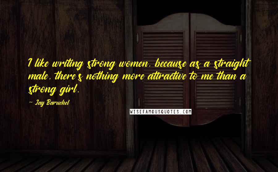 Jay Baruchel Quotes: I like writing strong women, because as a straight male, there's nothing more attractive to me than a strong girl.