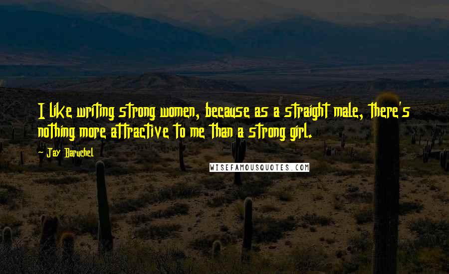 Jay Baruchel Quotes: I like writing strong women, because as a straight male, there's nothing more attractive to me than a strong girl.