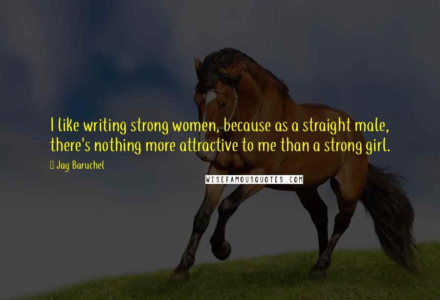 Jay Baruchel Quotes: I like writing strong women, because as a straight male, there's nothing more attractive to me than a strong girl.