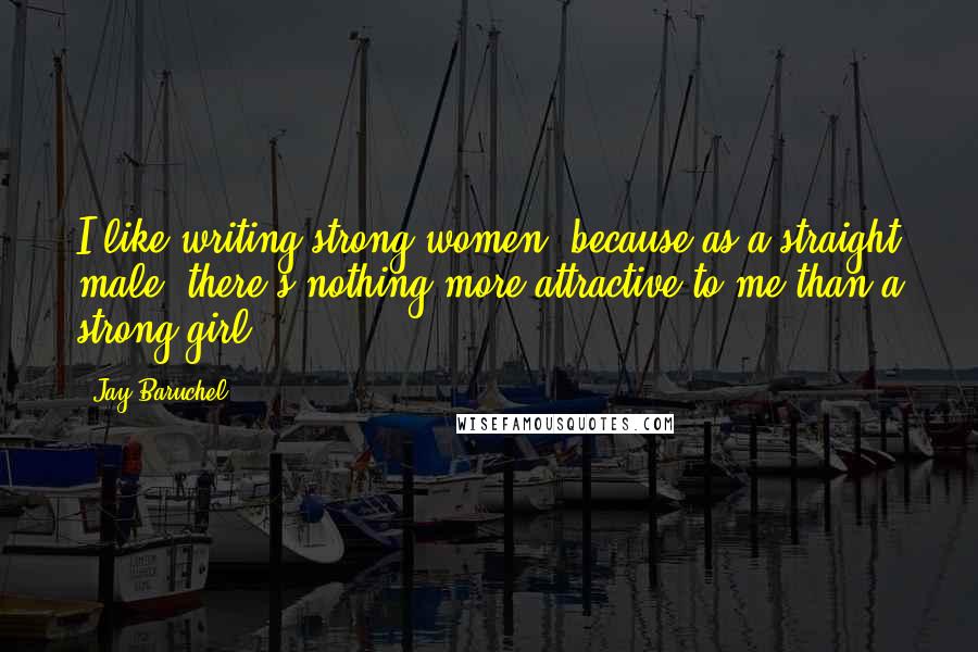 Jay Baruchel Quotes: I like writing strong women, because as a straight male, there's nothing more attractive to me than a strong girl.