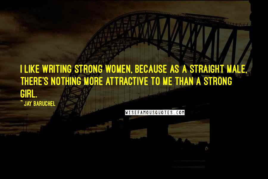 Jay Baruchel Quotes: I like writing strong women, because as a straight male, there's nothing more attractive to me than a strong girl.