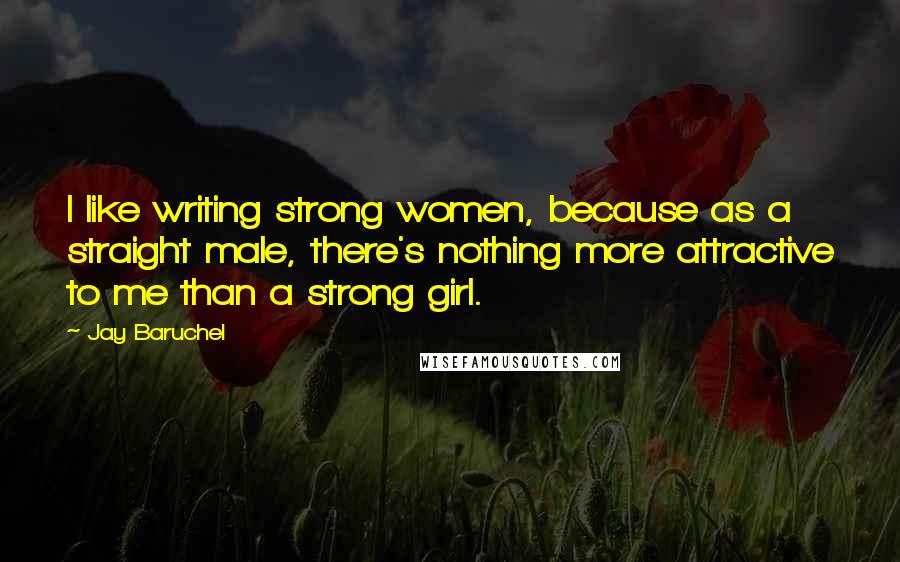 Jay Baruchel Quotes: I like writing strong women, because as a straight male, there's nothing more attractive to me than a strong girl.