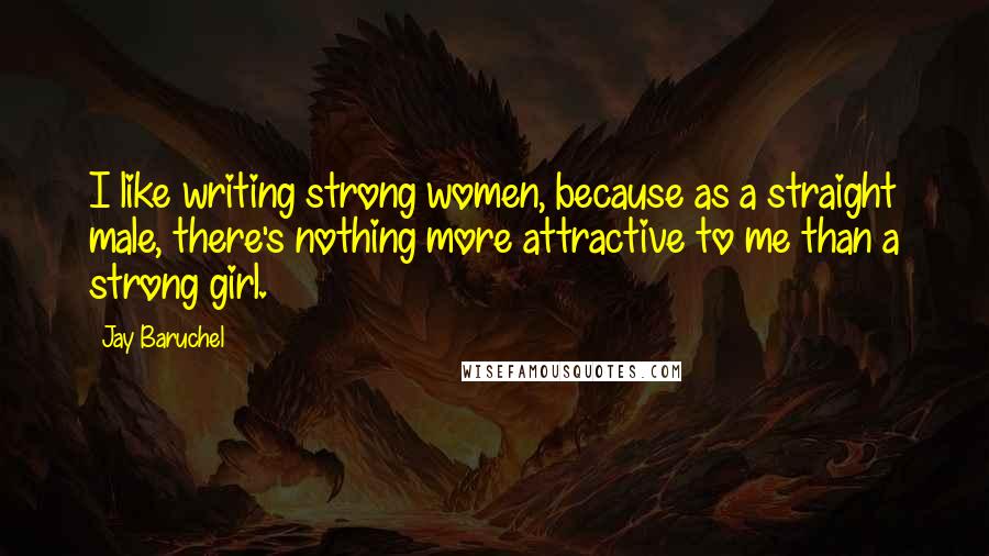 Jay Baruchel Quotes: I like writing strong women, because as a straight male, there's nothing more attractive to me than a strong girl.