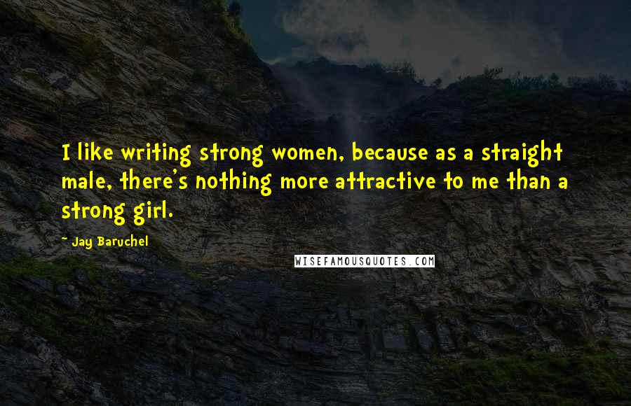 Jay Baruchel Quotes: I like writing strong women, because as a straight male, there's nothing more attractive to me than a strong girl.