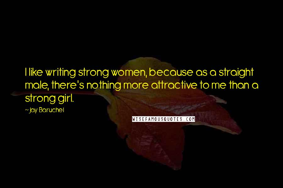 Jay Baruchel Quotes: I like writing strong women, because as a straight male, there's nothing more attractive to me than a strong girl.