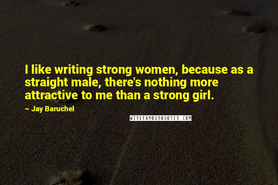 Jay Baruchel Quotes: I like writing strong women, because as a straight male, there's nothing more attractive to me than a strong girl.