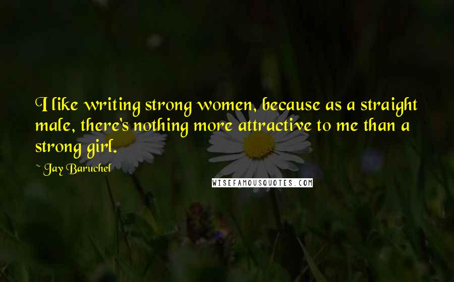 Jay Baruchel Quotes: I like writing strong women, because as a straight male, there's nothing more attractive to me than a strong girl.