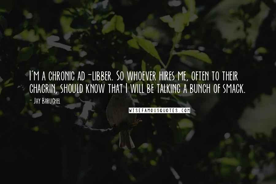 Jay Baruchel Quotes: I'm a chronic ad-libber. So whoever hires me, often to their chagrin, should know that I will be talking a bunch of smack.