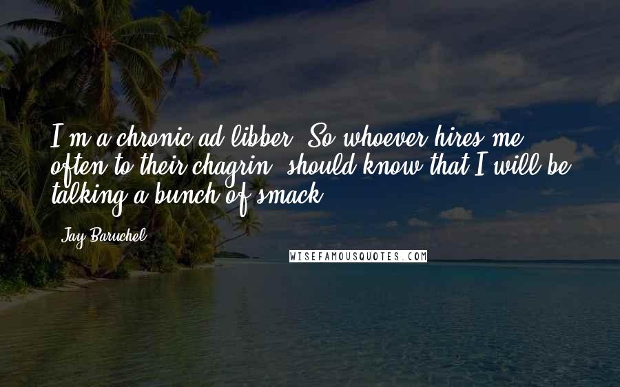 Jay Baruchel Quotes: I'm a chronic ad-libber. So whoever hires me, often to their chagrin, should know that I will be talking a bunch of smack.