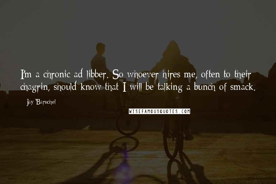 Jay Baruchel Quotes: I'm a chronic ad-libber. So whoever hires me, often to their chagrin, should know that I will be talking a bunch of smack.