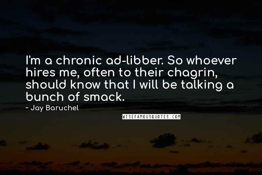 Jay Baruchel Quotes: I'm a chronic ad-libber. So whoever hires me, often to their chagrin, should know that I will be talking a bunch of smack.