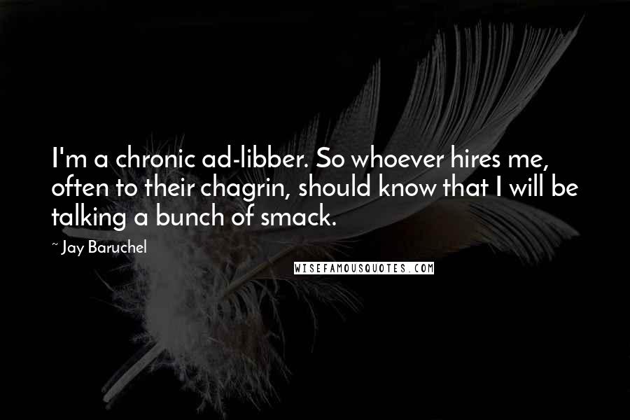 Jay Baruchel Quotes: I'm a chronic ad-libber. So whoever hires me, often to their chagrin, should know that I will be talking a bunch of smack.