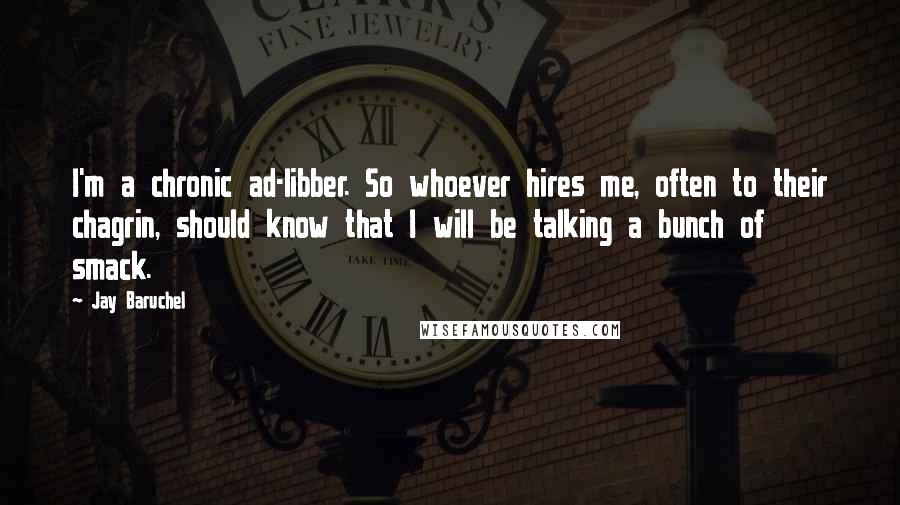 Jay Baruchel Quotes: I'm a chronic ad-libber. So whoever hires me, often to their chagrin, should know that I will be talking a bunch of smack.