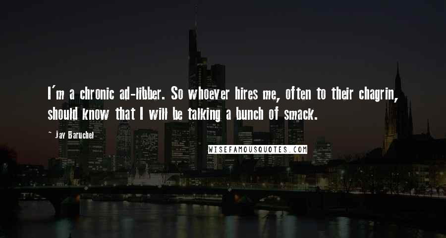 Jay Baruchel Quotes: I'm a chronic ad-libber. So whoever hires me, often to their chagrin, should know that I will be talking a bunch of smack.