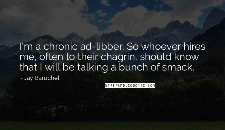 Jay Baruchel Quotes: I'm a chronic ad-libber. So whoever hires me, often to their chagrin, should know that I will be talking a bunch of smack.