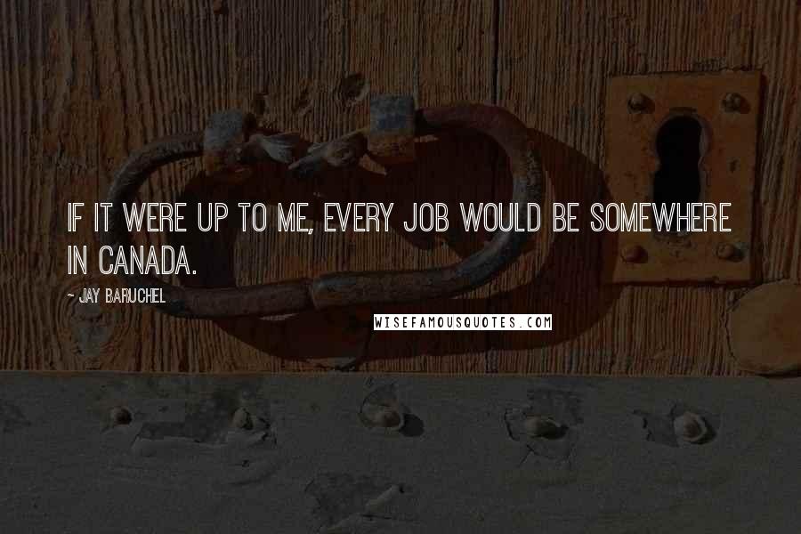 Jay Baruchel Quotes: If it were up to me, every job would be somewhere in Canada.