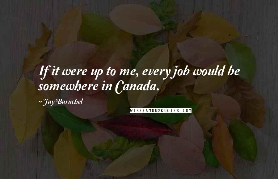 Jay Baruchel Quotes: If it were up to me, every job would be somewhere in Canada.