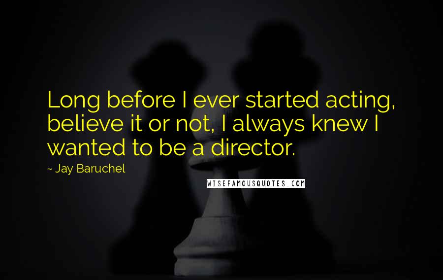 Jay Baruchel Quotes: Long before I ever started acting, believe it or not, I always knew I wanted to be a director.