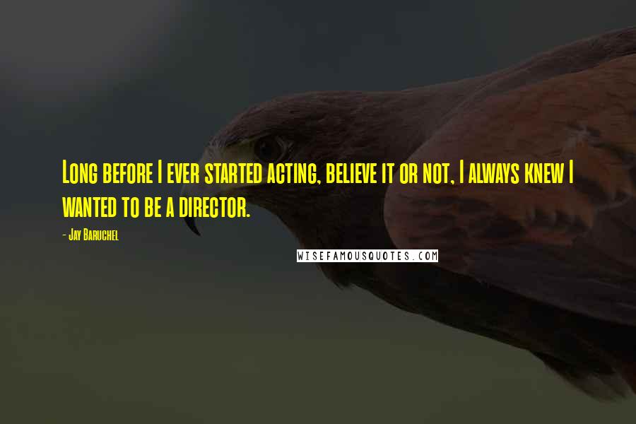 Jay Baruchel Quotes: Long before I ever started acting, believe it or not, I always knew I wanted to be a director.