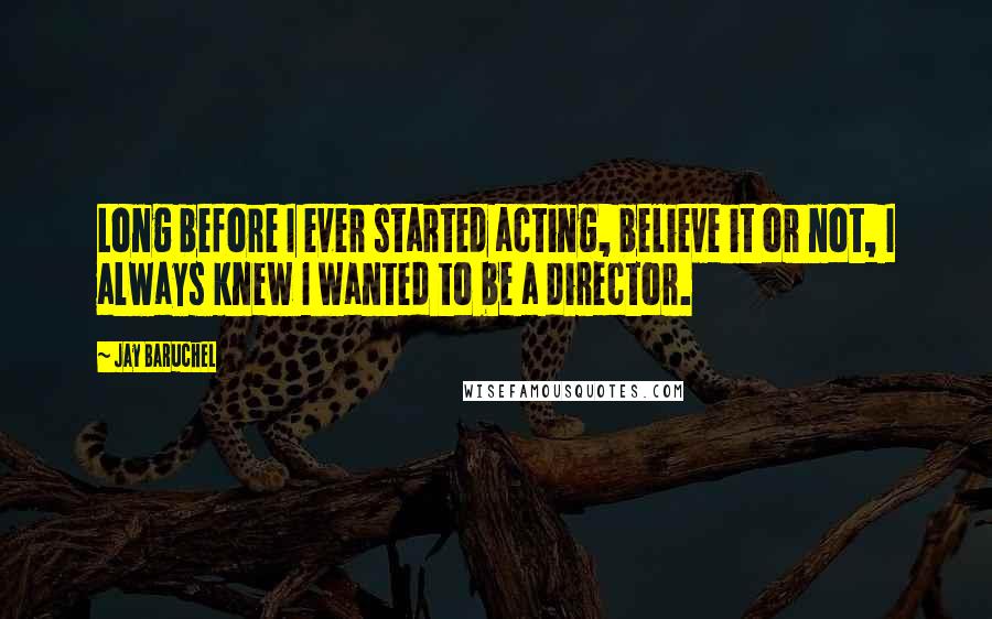Jay Baruchel Quotes: Long before I ever started acting, believe it or not, I always knew I wanted to be a director.