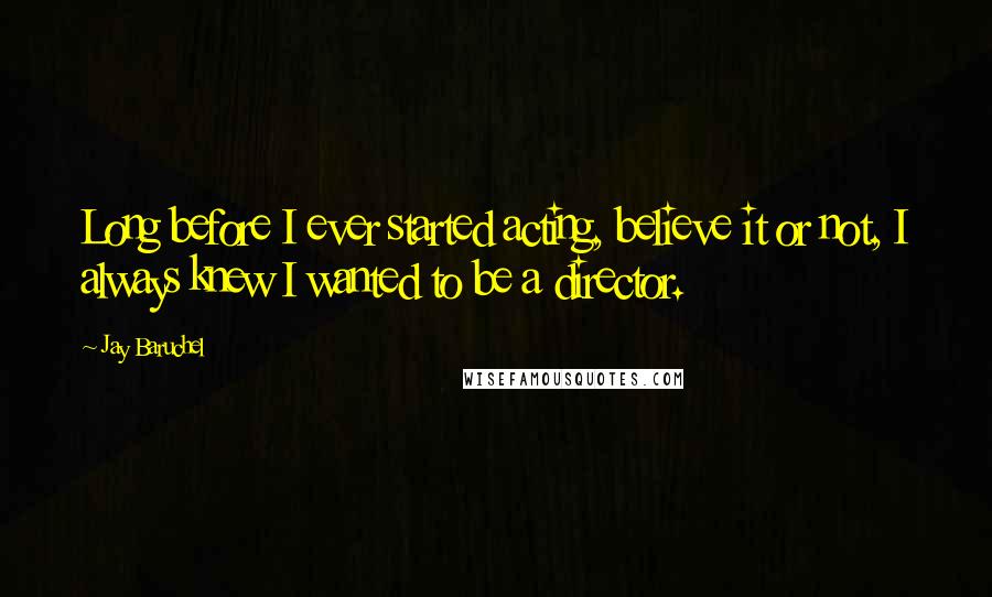 Jay Baruchel Quotes: Long before I ever started acting, believe it or not, I always knew I wanted to be a director.