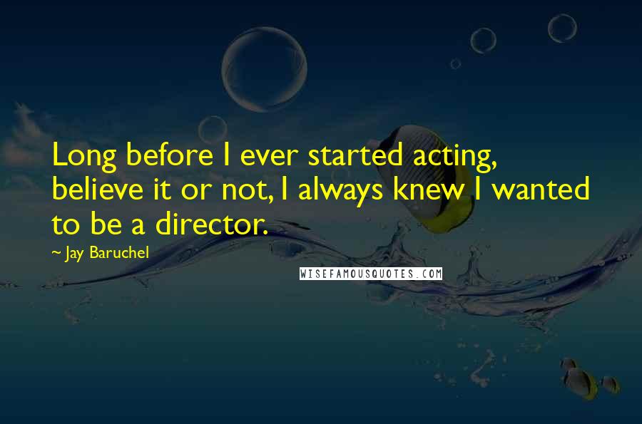 Jay Baruchel Quotes: Long before I ever started acting, believe it or not, I always knew I wanted to be a director.