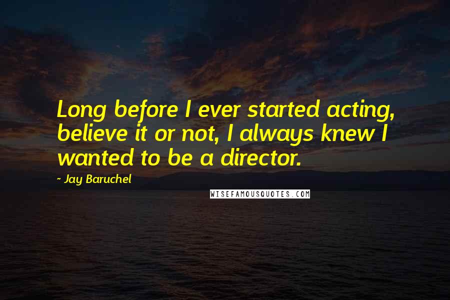 Jay Baruchel Quotes: Long before I ever started acting, believe it or not, I always knew I wanted to be a director.