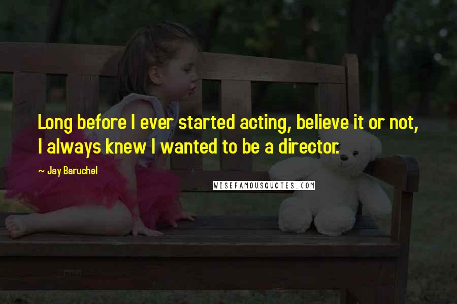 Jay Baruchel Quotes: Long before I ever started acting, believe it or not, I always knew I wanted to be a director.