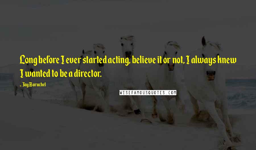 Jay Baruchel Quotes: Long before I ever started acting, believe it or not, I always knew I wanted to be a director.