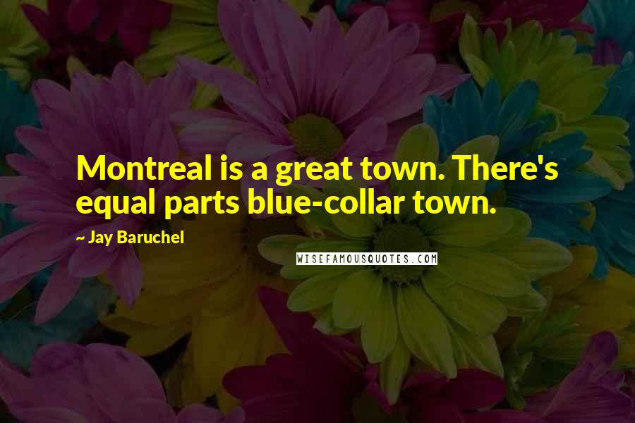 Jay Baruchel Quotes: Montreal is a great town. There's equal parts blue-collar town.