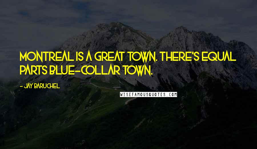 Jay Baruchel Quotes: Montreal is a great town. There's equal parts blue-collar town.
