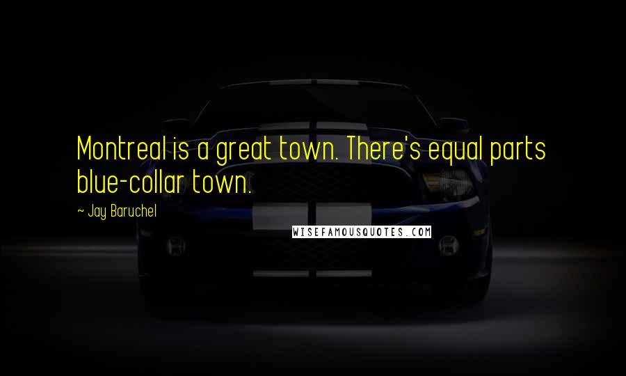 Jay Baruchel Quotes: Montreal is a great town. There's equal parts blue-collar town.