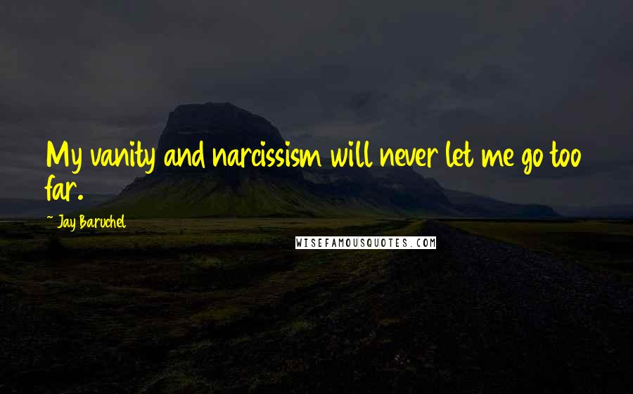 Jay Baruchel Quotes: My vanity and narcissism will never let me go too far.