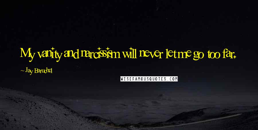 Jay Baruchel Quotes: My vanity and narcissism will never let me go too far.