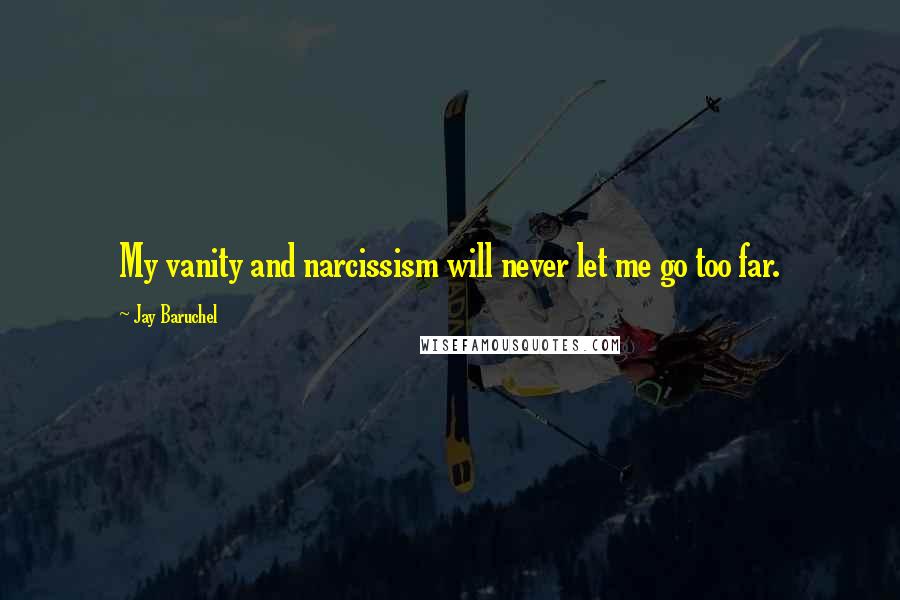 Jay Baruchel Quotes: My vanity and narcissism will never let me go too far.