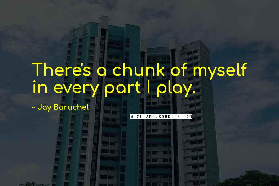 Jay Baruchel Quotes: There's a chunk of myself in every part I play.