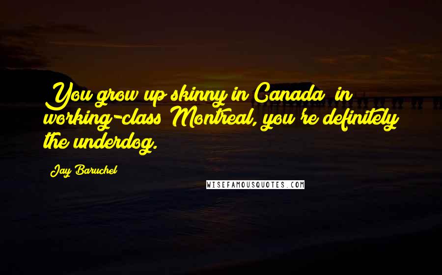 Jay Baruchel Quotes: You grow up skinny in Canada; in working-class Montreal, you're definitely the underdog.