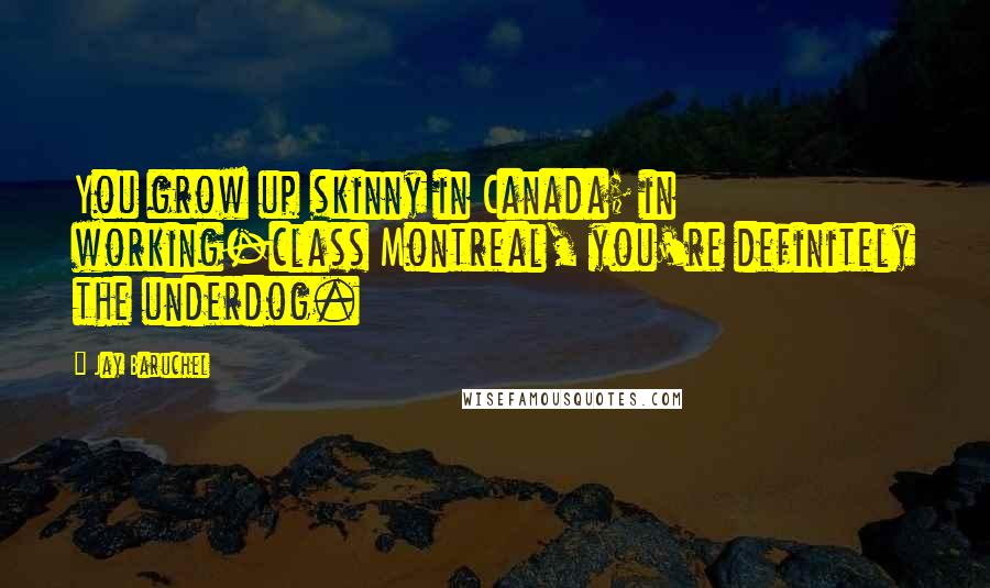 Jay Baruchel Quotes: You grow up skinny in Canada; in working-class Montreal, you're definitely the underdog.