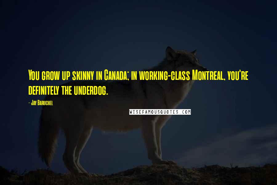 Jay Baruchel Quotes: You grow up skinny in Canada; in working-class Montreal, you're definitely the underdog.