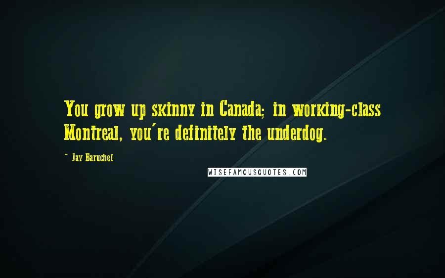Jay Baruchel Quotes: You grow up skinny in Canada; in working-class Montreal, you're definitely the underdog.