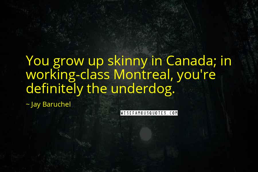 Jay Baruchel Quotes: You grow up skinny in Canada; in working-class Montreal, you're definitely the underdog.