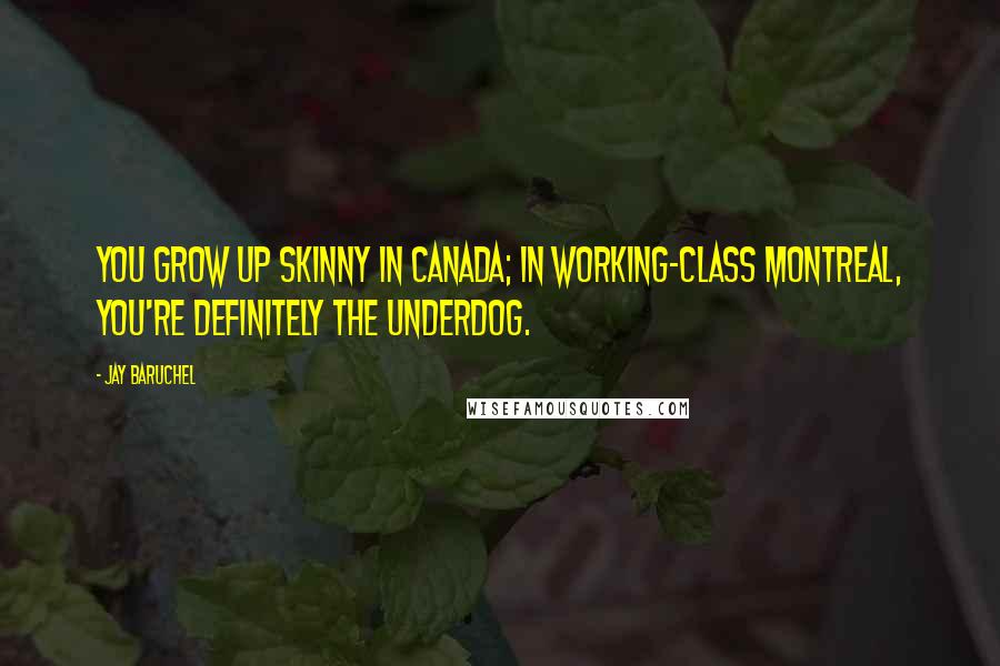 Jay Baruchel Quotes: You grow up skinny in Canada; in working-class Montreal, you're definitely the underdog.