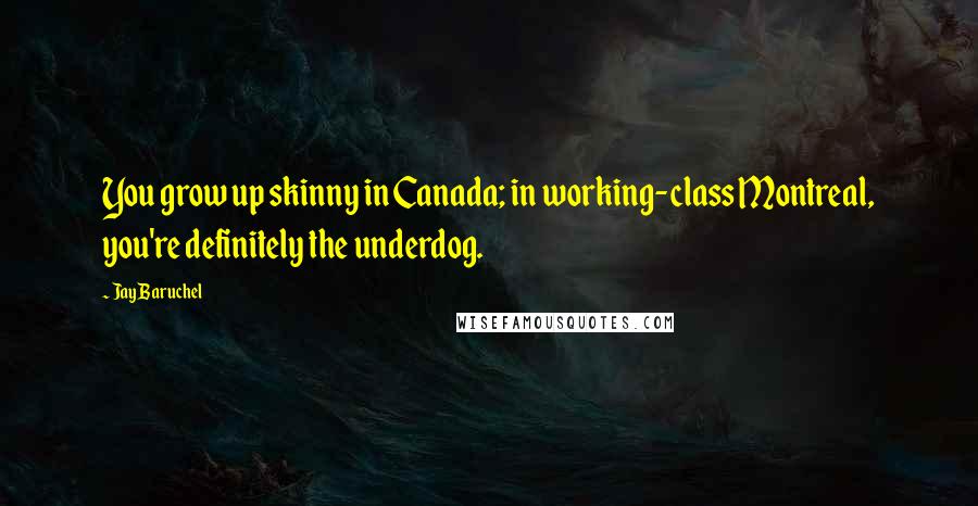 Jay Baruchel Quotes: You grow up skinny in Canada; in working-class Montreal, you're definitely the underdog.