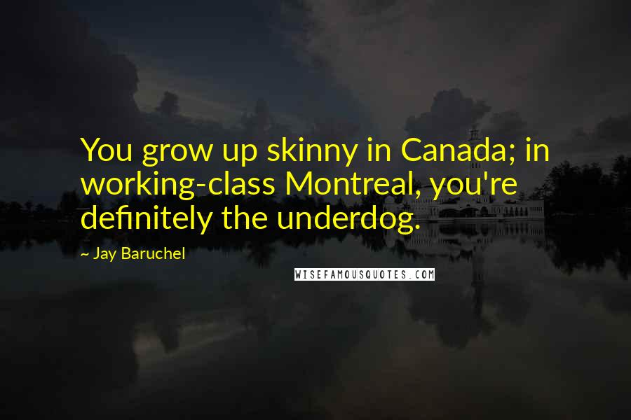 Jay Baruchel Quotes: You grow up skinny in Canada; in working-class Montreal, you're definitely the underdog.