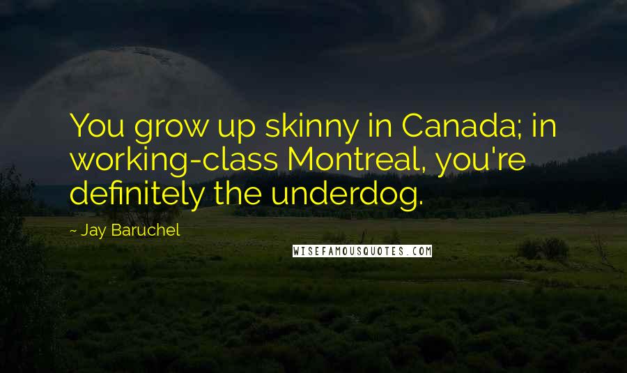Jay Baruchel Quotes: You grow up skinny in Canada; in working-class Montreal, you're definitely the underdog.