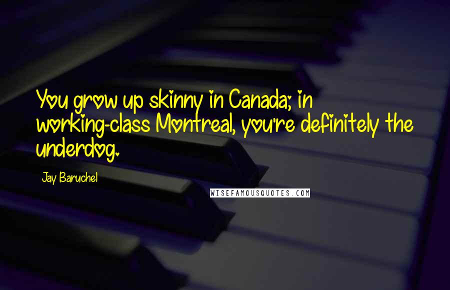 Jay Baruchel Quotes: You grow up skinny in Canada; in working-class Montreal, you're definitely the underdog.