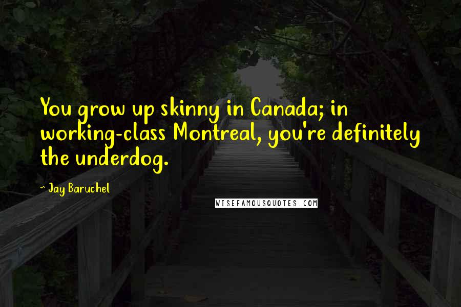Jay Baruchel Quotes: You grow up skinny in Canada; in working-class Montreal, you're definitely the underdog.