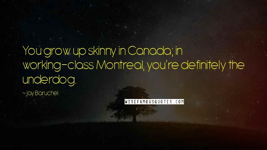 Jay Baruchel Quotes: You grow up skinny in Canada; in working-class Montreal, you're definitely the underdog.