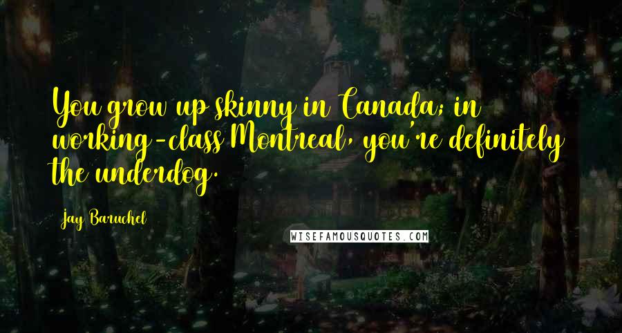 Jay Baruchel Quotes: You grow up skinny in Canada; in working-class Montreal, you're definitely the underdog.