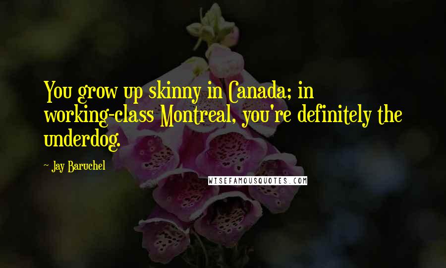 Jay Baruchel Quotes: You grow up skinny in Canada; in working-class Montreal, you're definitely the underdog.